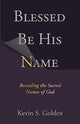 Book cover of: Blessed Be His Name: Revealing the Sacred Names of God. By: Kevin (Pastor) Golden