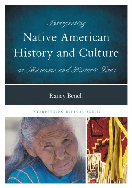 Book cover of: Interpreting Native American History and Culture at Museums and Historic Sites. By: Raney Bench