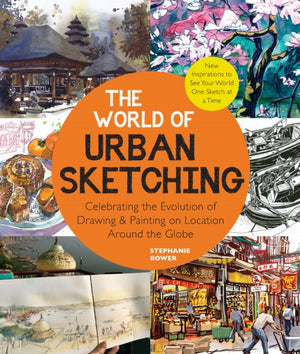 World of Urban Sketching, Celebrating the Evolution of Drawing and Painting on Location Around the Globe - New Inspirations to See Your World One Sketch at a Time