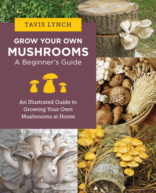 Book cover of: Grow Your Own Mushrooms: A Beginner's Guide. By: Tavis Lynch