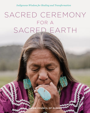 Sacred Ceremony for a Sacred Earth, Indigenous Wisdom for Healing and Transformation