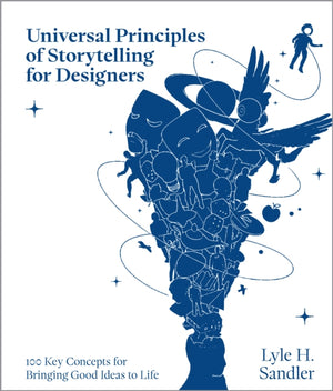 Universal Principles of Storytelling for Designers, 100 Key Concepts for Bringing Good Ideas to Life