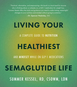 Living Your Healthiest Semaglutide Life, A Complete Guide to Nutrition and Mindset While on GLP-1 Medications