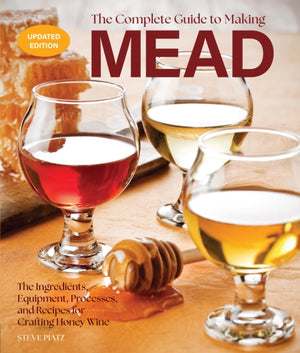Complete Guide to Making Mead, Updated Edition, The Ingredients, Equipment, Processes, and Recipes for Crafting Honey Wine