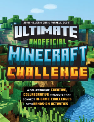 Ultimate Unofficial Minecraft Challenge, A Collection of Creative, Collaborative Projects That Connect In-game Challenges with Hands-on Activities