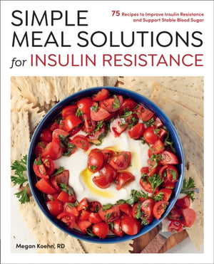Simple Meal Solutions for Insulin Resistance, 75 Recipes to Improve Insulin Resistance and Support Stable Blood Sugar