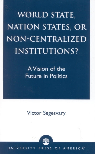 Book cover of: World State, Nation States, or Non-Centralized Institutions?. By: Victor Segesvary