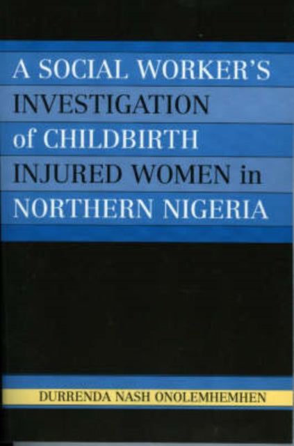 Book cover of: Social Worker's Investigation of Childbirth Injured Women in Northern Nigeria. By: Durrenda Nash Onolemhemhen