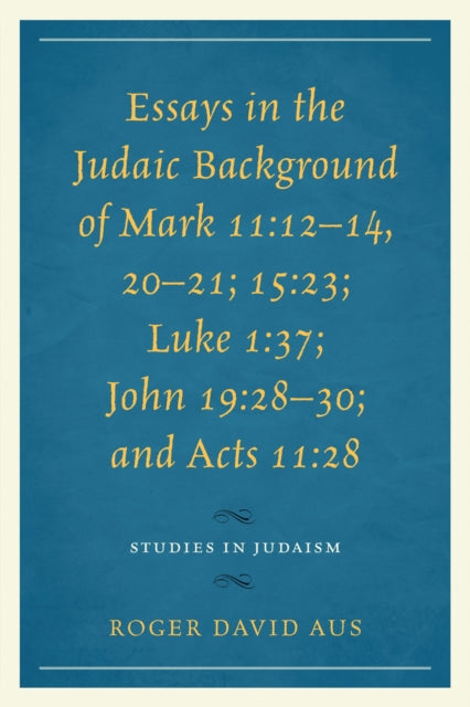 Book cover of: Essays in the Judaic Background of Mark 11:12–14, 20–21; 15:23; Luke 1:37; John 19:28–30; and Acts 11:28. By: Roger David Aus
