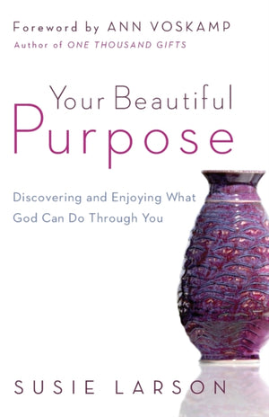 Your Beautiful Purpose – Discovering and Enjoying What God Can Do Through You