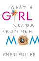 Book cover of: What a Girl Needs from Her Mom