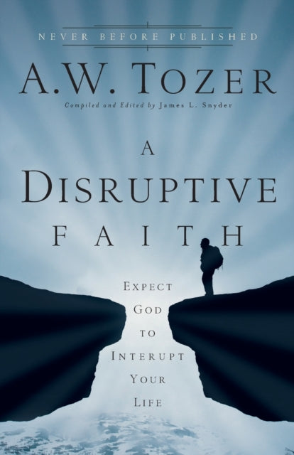 Book cover of: Disruptive Faith – Expect God to Interrupt Your Life. By: A. W. Tozer