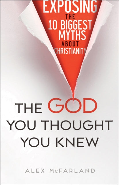 Book cover of: God You Thought You Knew – Exposing the 10 Biggest Myths About Christianity. By: Alex Mcfarland