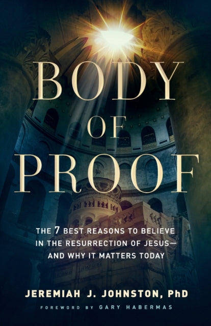 Book cover of: Body of Proof – The 7 Best Reasons to Believe in the Resurrection of Jesus––and Why It Matters Today. By: Jeremiah J. Johnston