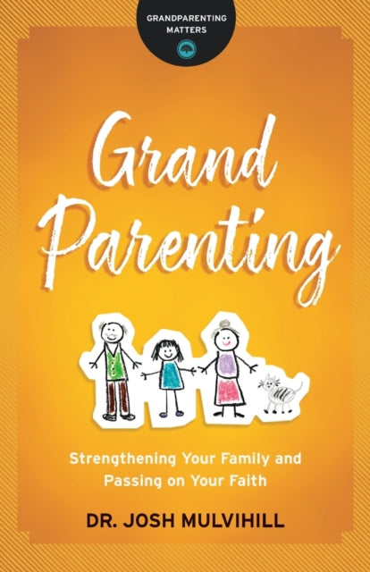 Book cover of: Grandparenting – Strengthening Your Family and Passing on Your Faith. By: Dr. Josh Mulvihill
