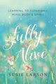 Book cover of: Fully Alive – Learning to Flourish––Mind, Body & Spirit. By: Susie Larson
