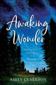 Book cover of: Awaking Wonder – Opening Your Child`s Heart to the Beauty of Learning. By: Sally Clarkson