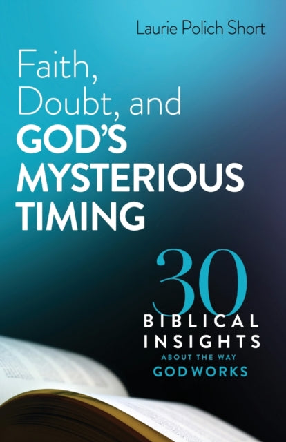 Faith, Doubt, and God`s Mysterious Timing – 30 Biblical Insights about the Way God Works 9780764240027 Laurie Polich Short
