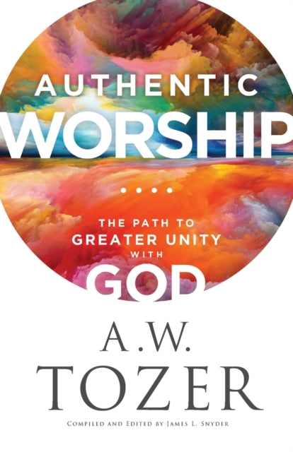 Book cover of: Authentic Worship – The Path to Greater Unity with God. By: A. W. Tozer
