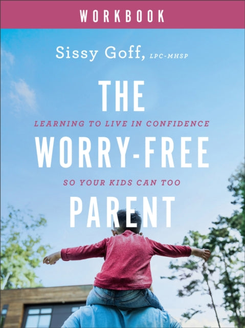 Book cover of: Worry–Free Parent Workbook – Learning to Live in Confidence So Your Kids Can Too. By: Sissy Goff