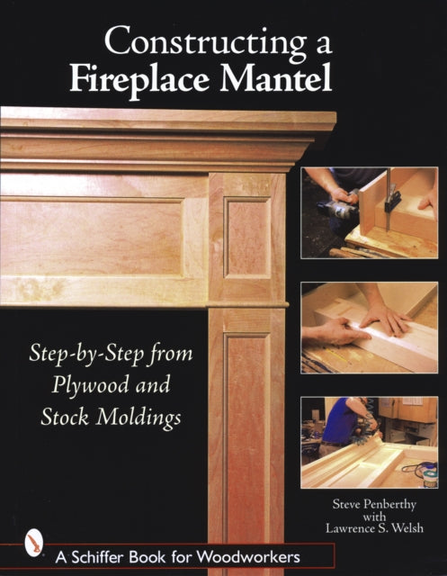 Book cover of: Constructing a Fireplace Mantel: Step-by-Step from Plywood and Stock Moldings. By: Steve Penberthy