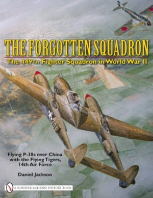 Forgotten Squadron: The 449th Fighter Squadron in World War II - Flying P-38s with the Flying Tigers, 14th AF