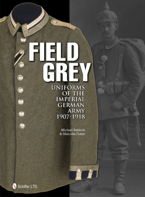 Book cover of: Field Grey Uniforms of the Imperial German Army, 1907-1918. By: Michael Baldwin
