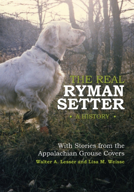 Book cover of: Real Ryman Setter: A History with Stories from the Appalachian Grouse Covers. By: Walter A. Lesser