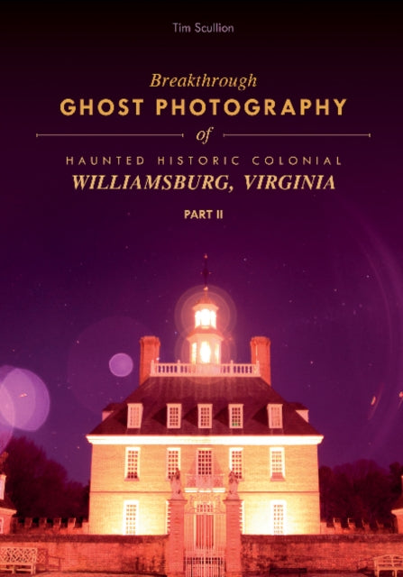 Book cover of: Breakthrough Ghost Photography of Haunted Historic Colonial Williamsburg, Virginia Part II. By: Tim Scullion