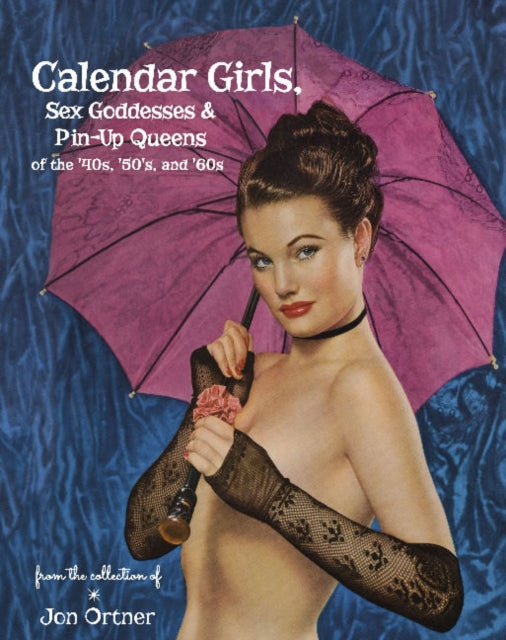 Book cover of: Calendar Girls, Sex Goddesses, and Pin-Up Queens of the '40s, '50s, and '60s. By: Jon Ortner
