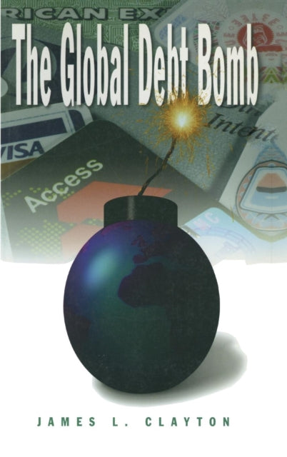 Book cover of: Global Debt Bomb. By: Clayton, James L.