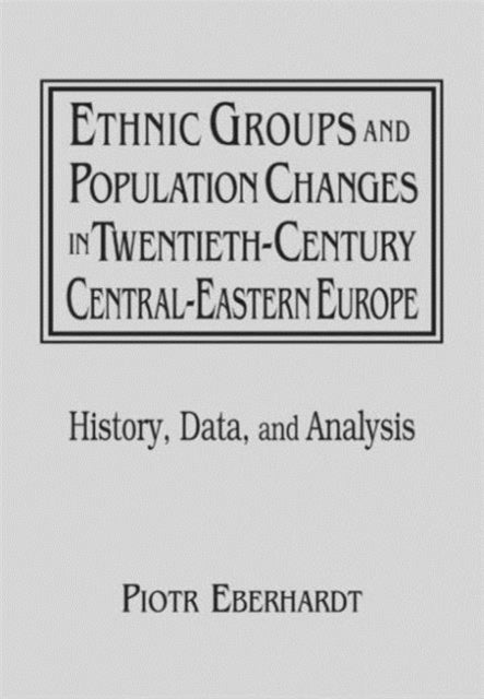 Book cover of: Ethnic Groups and Population Changes in Twentieth Century Eastern Europe. By: Piotr Eberhardt