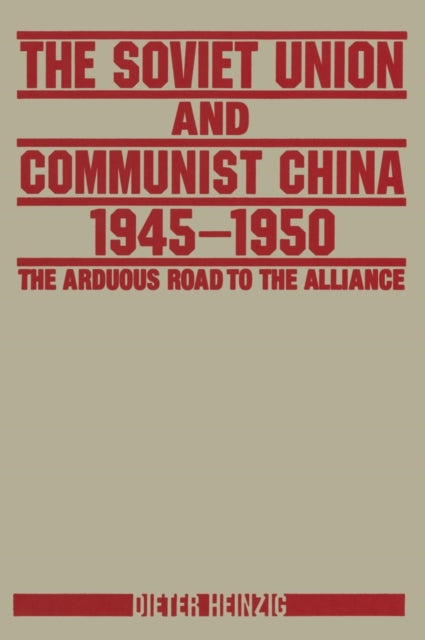 Book cover of: Soviet Union and Communist China 1945-1950: The Arduous Road to the Alliance. By: Dieter Heinzig
