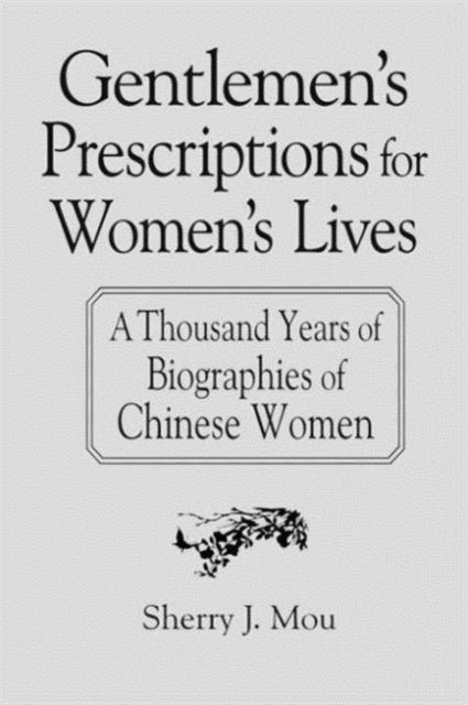 Book cover of: Gentlemen's Prescriptions for Women's Lives: A Thousand Years of Biographies of Chinese Women. By: Sherry J. Mou