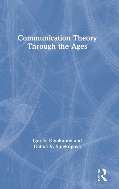 Book cover of: Communication Theory Through the Ages. By: Igor E. Klyukanov