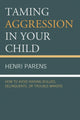 Book cover of: Taming Aggression in Your Child: How to Avoid Raising Bullies, Delinquents, or Trouble-Makers. By: Henri Parens
