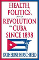 Book cover of: Health, Politics, and Revolution in Cuba Since 1898. By: Katherine Hirschfeld