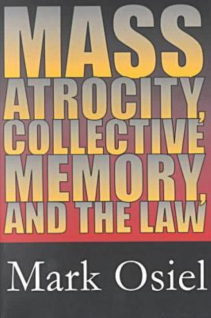 Book cover of: Mass Atrocity, Collective Memory, and the Law. By: Mark J. Osiel