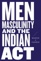 Book cover of: Men, Masculinity, and the Indian Act. By: Martin J. Cannon