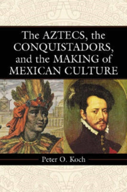 Book cover of: Aztecs, the Conquistadors, and the Making of Mexican Culture