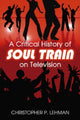 Book cover of: Critical History of Soul Train on Television. By: Christopher P. Lehman