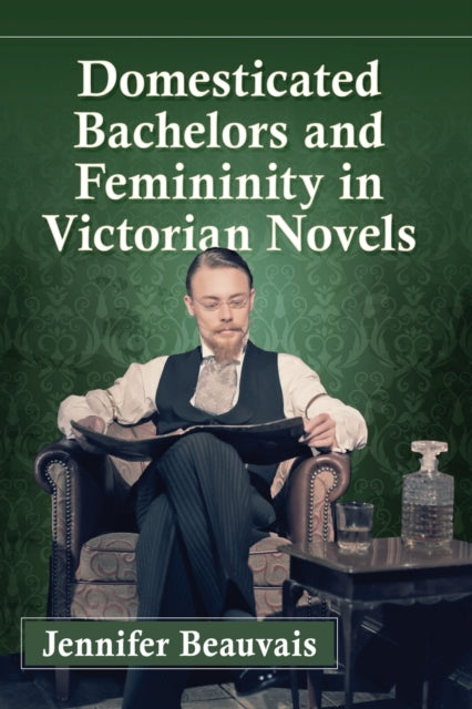 Book cover of: Domesticated Bachelors and Femininity in Victorian Novels. By: Jennifer Beauvais