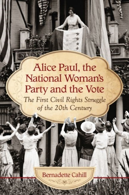 Book cover of: Alice Paul, the National Woman's Party and the Vote. By: Bernadette Cahill