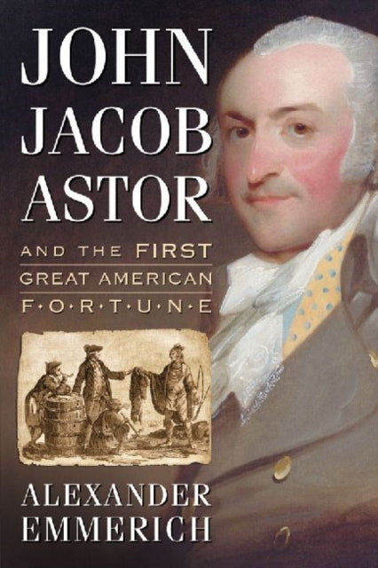 Book cover of: John Jacob Astor and the First Great American Fortune