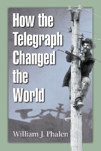 Book cover of: How the Telegraph Changed the World. By: William J. Phalen