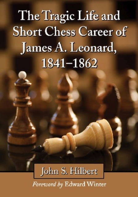 Book cover of: Tragic Life and Short Chess Career of James A. Leonard, 1841-1862. By: John S. Hilbert
