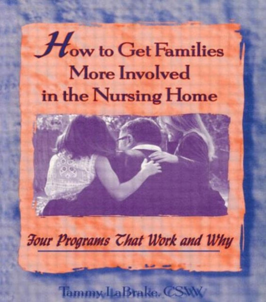Book cover of: How to Get Families More Involved in the Nursing Home. By: Tammy Labrake