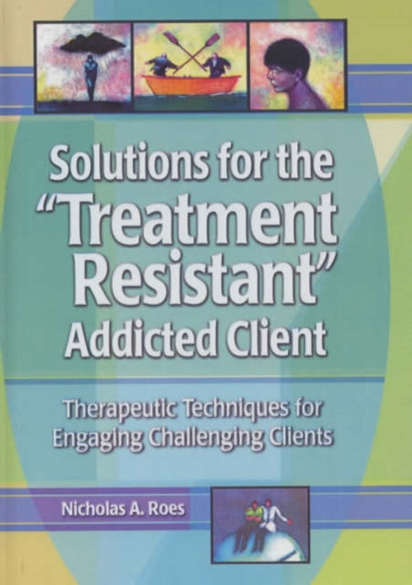 Book cover of: Solutions for the Treatment Resistant Addicted Client. By: Nicholas A. Roes