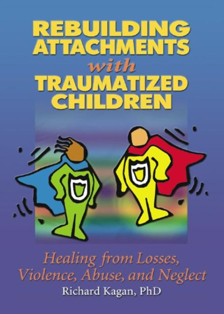 Book cover of: Rebuilding Attachments with Traumatized Children. By: Richard, Ph.D. Kagan