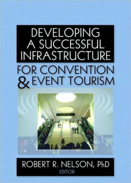 Book cover of: Developing a Successful Infrastructure for Convention and Event Tourism. By: Robert R., Ph.D. Nelson